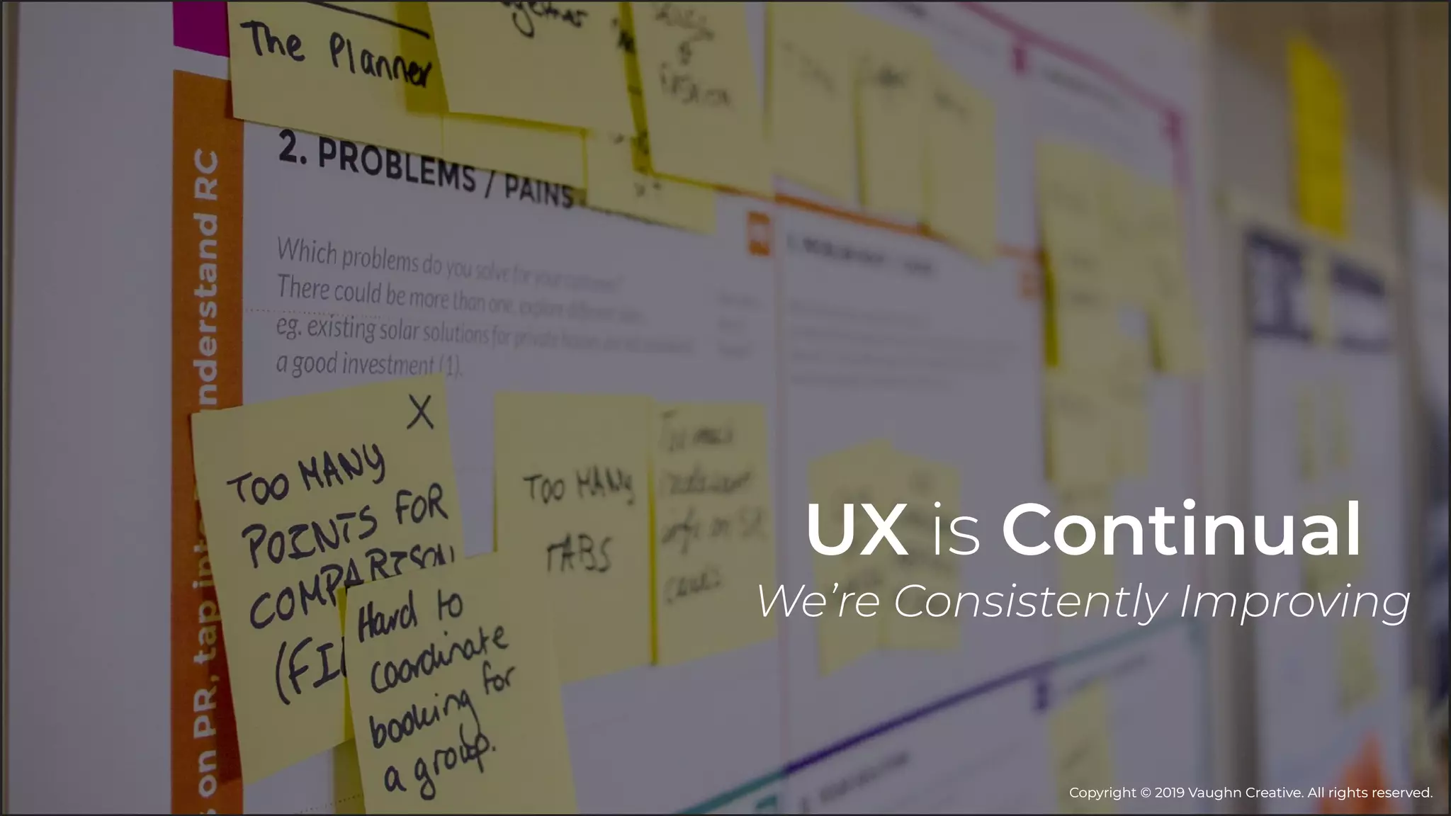 UX is Continual
We’re Consistently Improving
Copyright © 2019 Vaughn Creative. All rights reserved.Copyright © 2019 Vaughn Creative. All rights reserved.
 