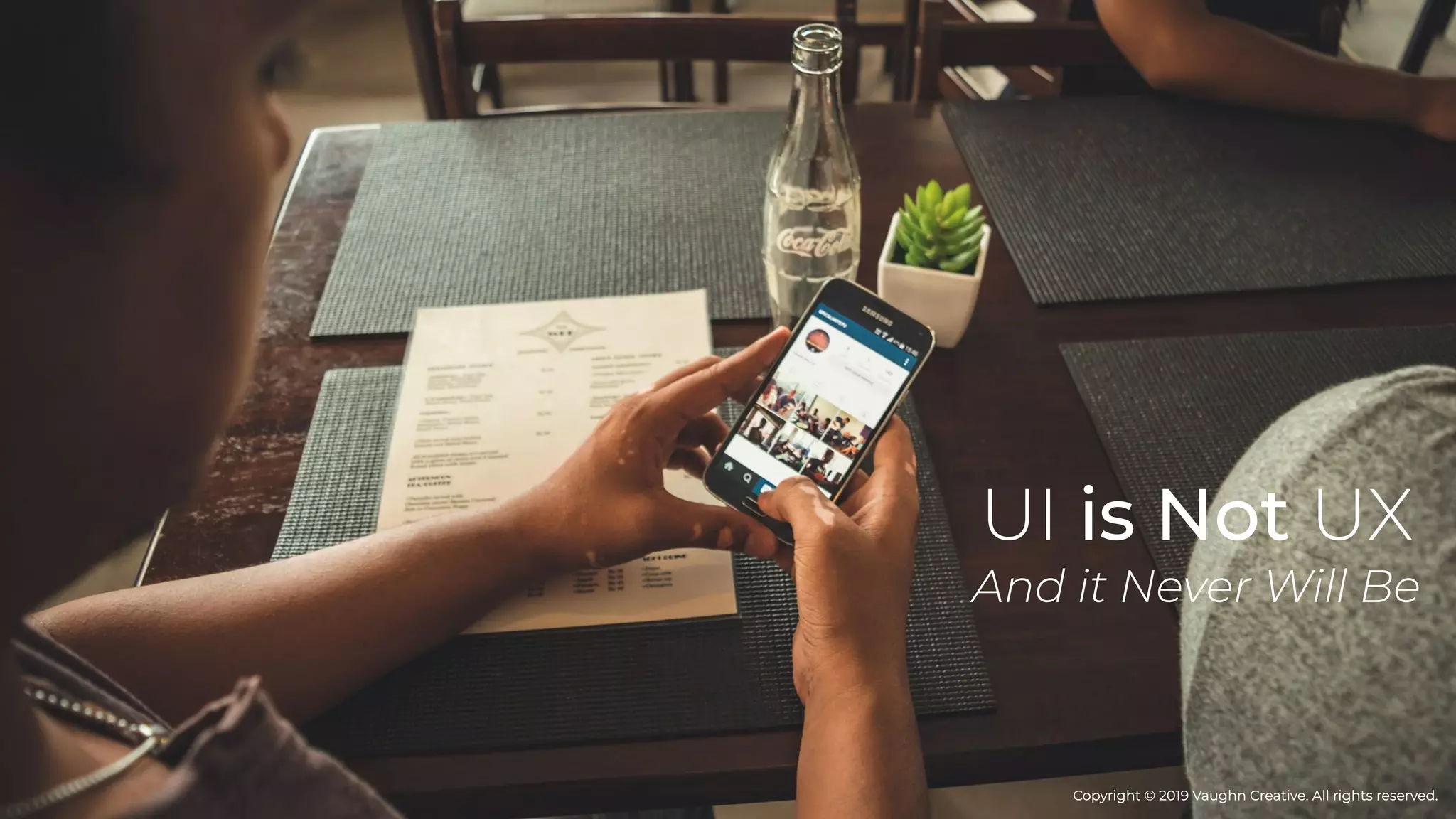 UI is Not UX
And it Never Will Be
Copyright © 2019 Vaughn Creative. All rights reserved.Copyright © 2019 Vaughn Creative. All rights reserved.
 