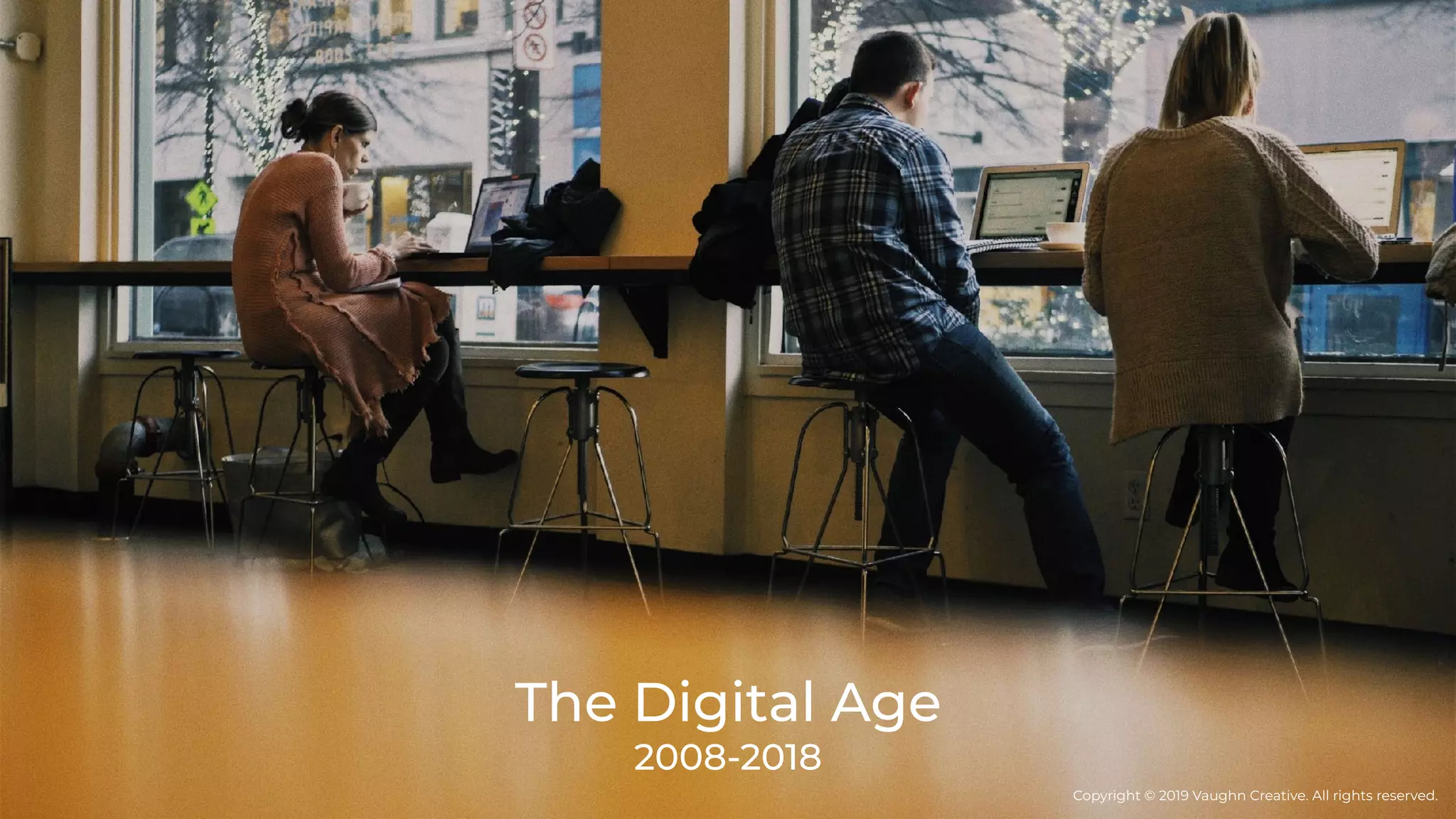 The Digital Age
2008-2018
Copyright © 2019 Vaughn Creative. All rights reserved.
 