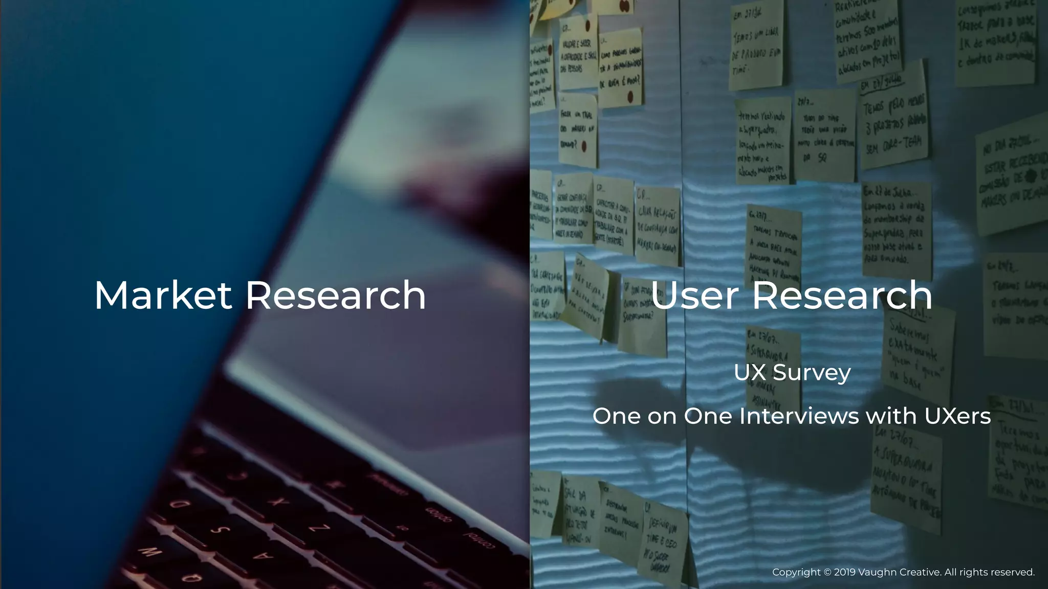 Market Research User Research
One on One Interviews with UXers
UX Survey
Copyright © 2019 Vaughn Creative. All rights reserved.
 