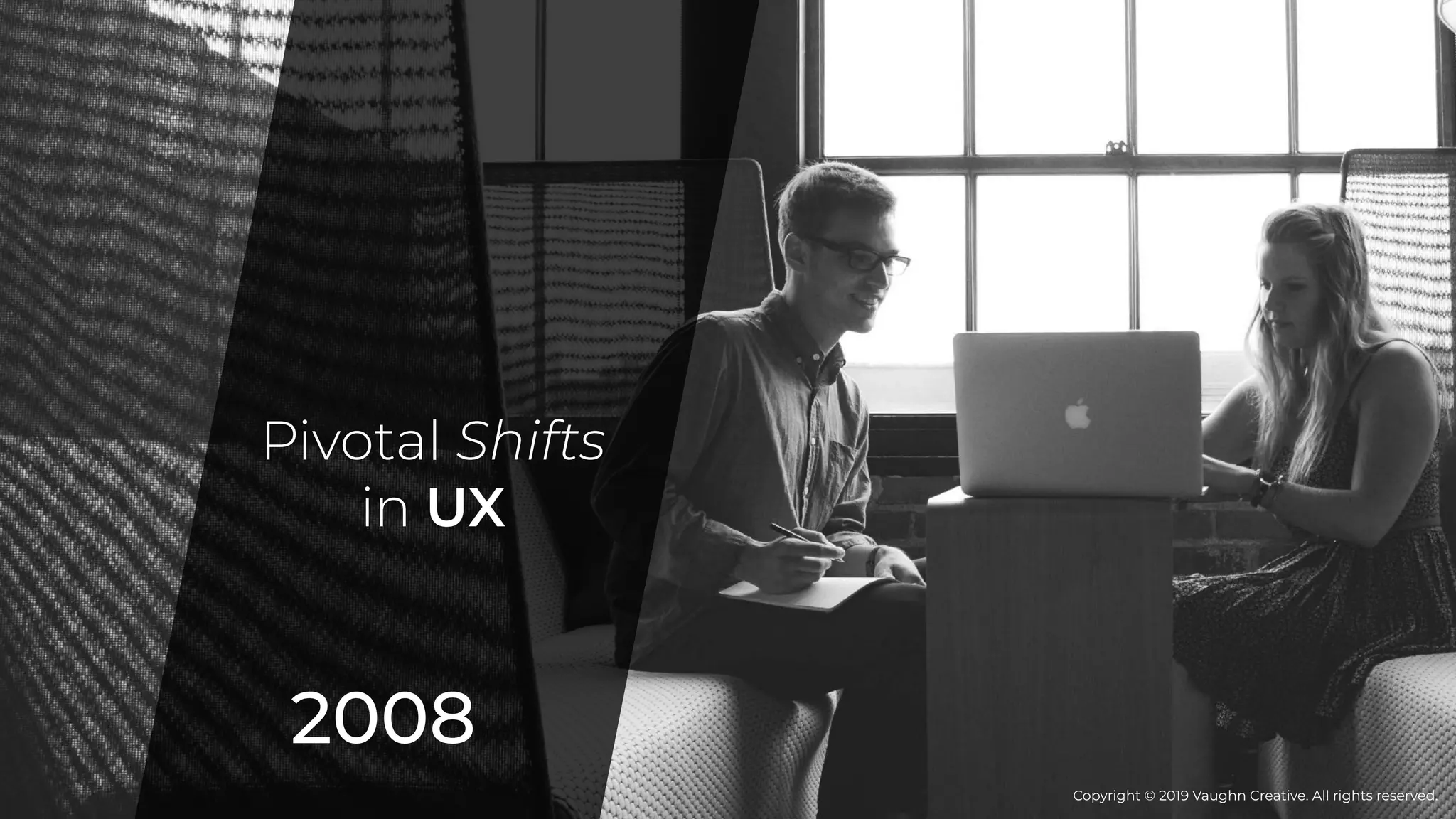 2008
Pivotal Shifts
in UX
Copyright © 2019 Vaughn Creative. All rights reserved.
 