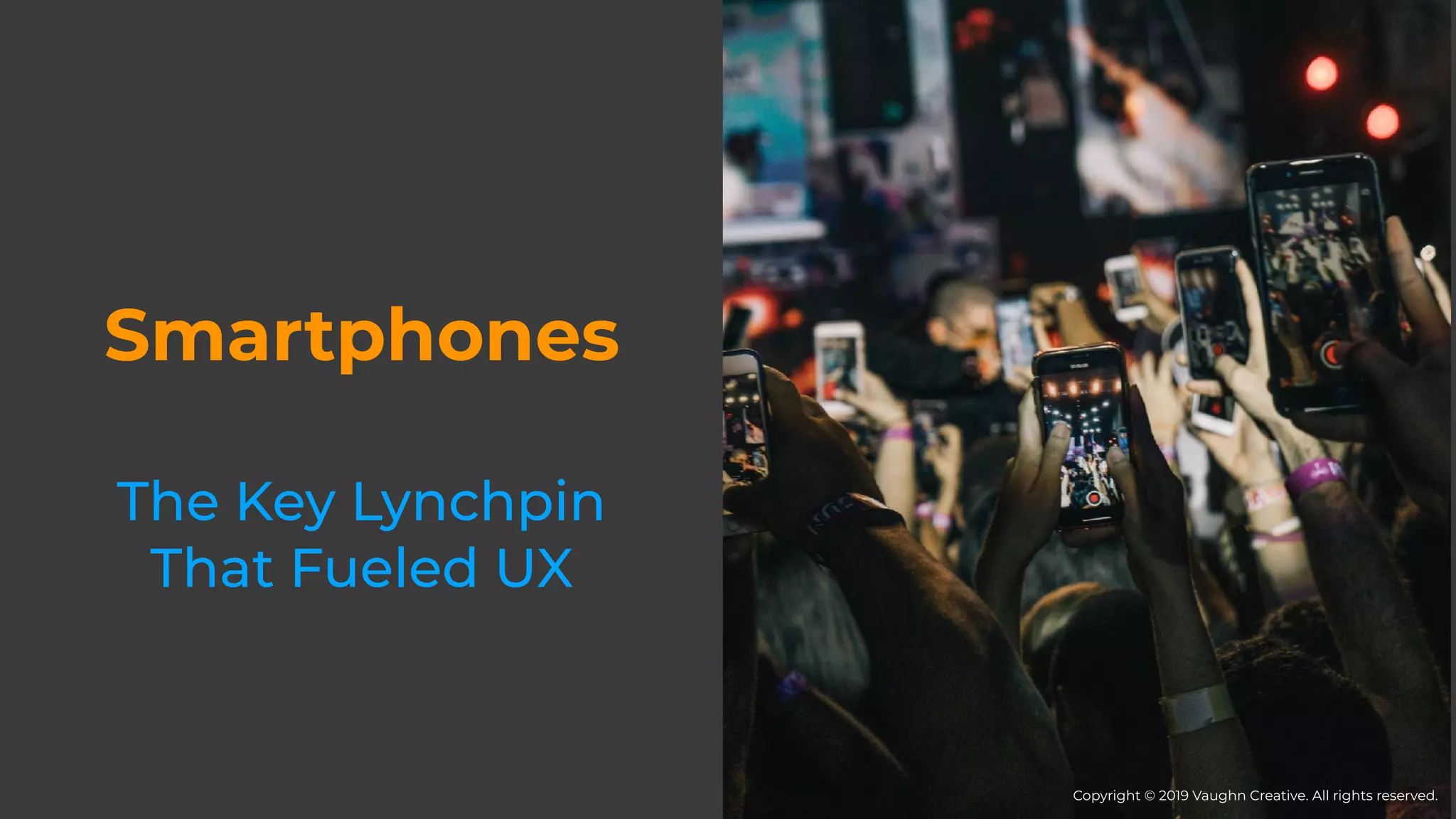 Smartphones
The Key Lynchpin
That Fueled UX
Copyright © 2019 Vaughn Creative. All rights reserved.
 