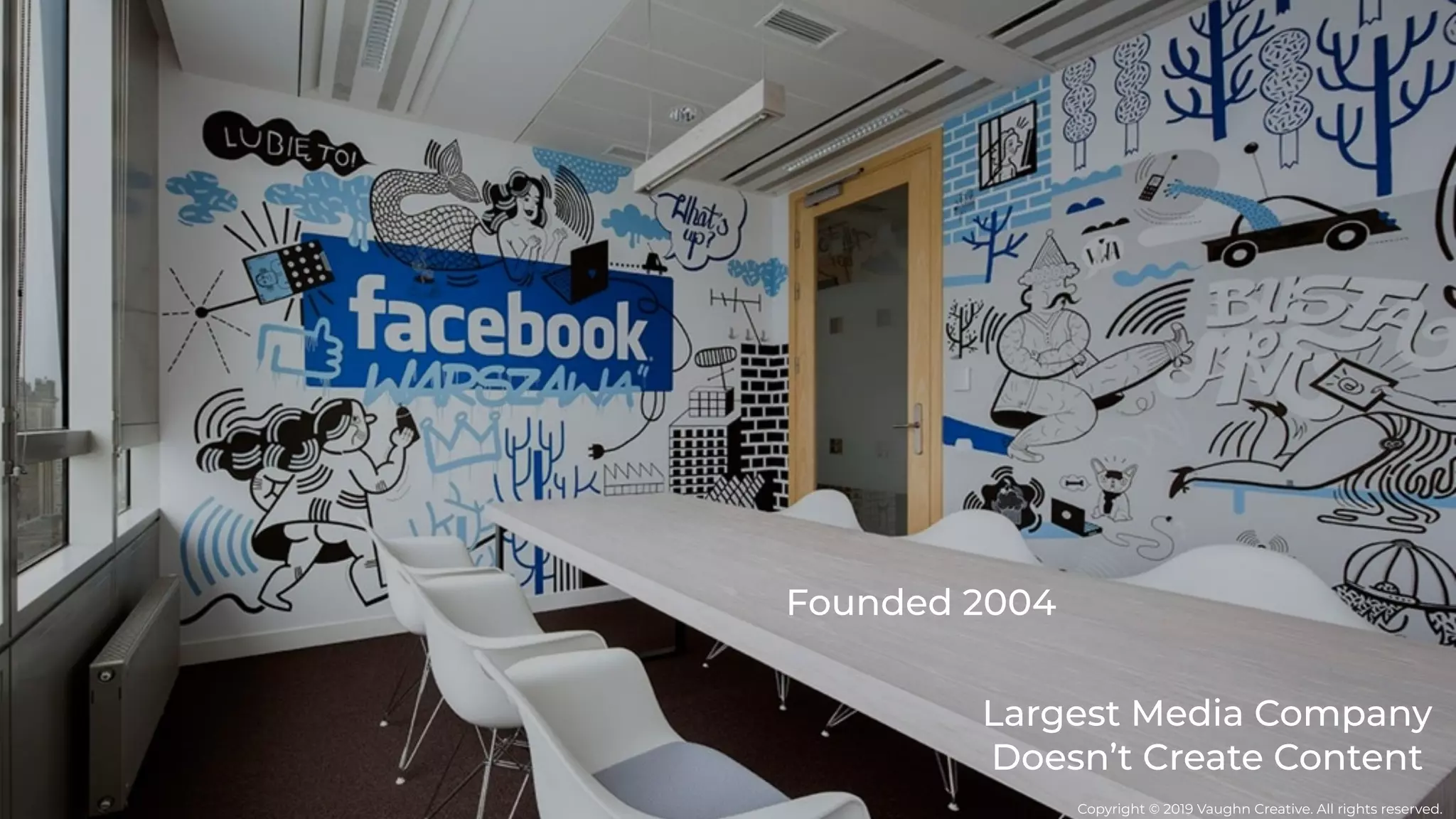 Largest Media Company
Doesn’t Create Content
Founded 2004
Copyright © 2019 Vaughn Creative. All rights reserved.
 