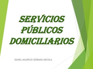 SERVICIOS
PÚBLICOS
DOMICILIARIOS
DANIEL MAURICIO SERRANO ARCHILA
 