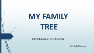 MY FAMILY
TREE
Daniel Eduardo Funes Martinez
Lic: Karla Mendoza
 