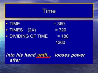 Time

•   TIME               = 360
•   TIMES (2X)          = 720
•   DIVIDING OF TIME     = 180
                        1260

Into his hand until… looses power
  after
 