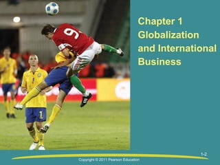Chapter 1
Globalization
and International
Business

1-2
Copyright © 2011 Pearson Education

 