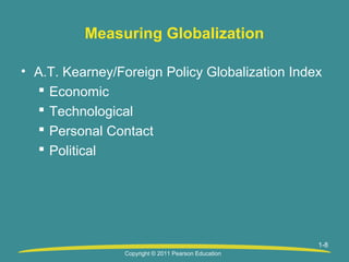 Measuring Globalization
• A.T. Kearney/Foreign Policy Globalization Index
 Economic
 Technological
 Personal Contact
 Political

1-8
Copyright © 2011 Pearson Education

 