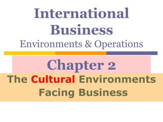 International
Business
Environments & Operations
The Cultural Environments
Facing Business
Chapter 2
 