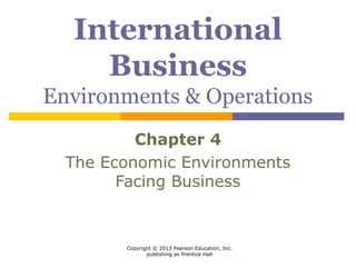 Copyright © 2013 Pearson Education, Inc.
publishing as Prentice Hall
International
Business
Environments & Operations
Chapter 4
The Economic Environments
Facing Business
 