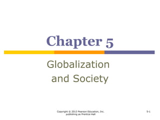 Copyright © 2013 Pearson Education, Inc.
publishing as Prentice Hall
5-1
Chapter 5
Globalization
and Society
 
