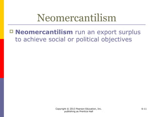 Copyright © 2013 Pearson Education, Inc.
publishing as Prentice Hall
6-11
Neomercantilism
 Neomercantilism run an export surplus
to achieve social or political objectives
 