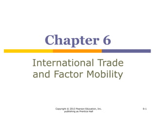 Copyright © 2013 Pearson Education, Inc.
publishing as Prentice Hall
6-1
Chapter 6
International Trade
and Factor Mobility
 