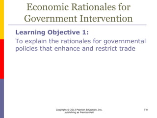 Copyright © 2013 Pearson Education, Inc.
publishing as Prentice Hall
7-8
Economic Rationales for
Government Intervention
Why Governments Intervene in Trade
 