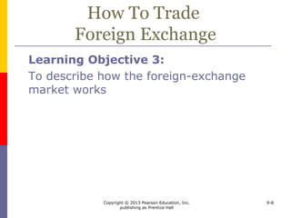 Copyright © 2013 Pearson Education, Inc.
publishing as Prentice Hall
9-8
How To Trade
Foreign Exchange
Learning Objective 3:
To describe how the foreign-exchange
market works
 
