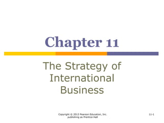Copyright © 2013 Pearson Education, Inc.
publishing as Prentice Hall
11-1
Chapter 11
The Strategy of
International
Business
 