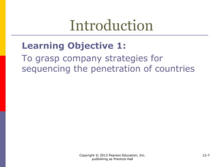 Copyright © 2013 Pearson Education, Inc.
publishing as Prentice Hall
12-7
How Does Scanning Work?
Learning Objective 2:
To see how scanning techniques can help
managers both limit geographic
alternatives and consider otherwise
overlooked areas
 