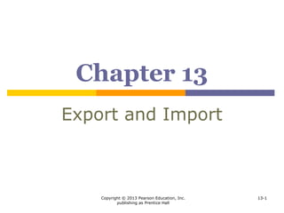 Copyright © 2013 Pearson Education, Inc.
publishing as Prentice Hall
13-1
Chapter 13
Export and Import
 