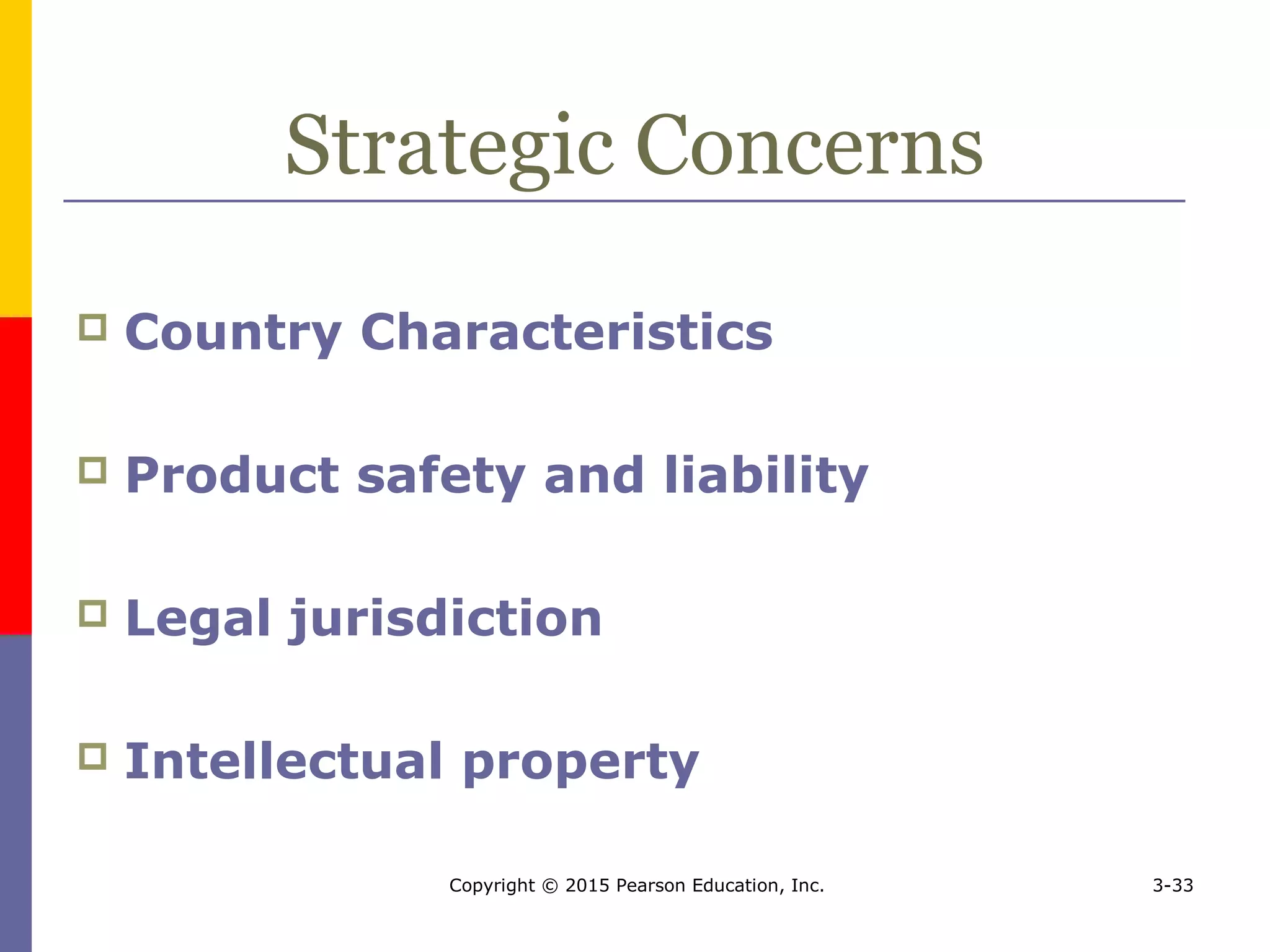Copyright © 2015 Pearson Education, Inc. 3-33
Strategic Concerns
 Country Characteristics
 Product safety and liability
 Legal jurisdiction
 Intellectual property
 