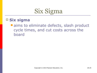 Copyright © 2015 Pearson Education, Inc. 18-25
Six Sigma
 Six sigma
 aims to eliminate defects, slash product
cycle times, and cut costs across the
board
 