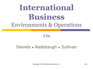 Copyright © 2015 Pearson Education, Inc. 18-1
International
Business
Environments & Operations
15e
Daniels ● Radebaugh ● Sullivan
 