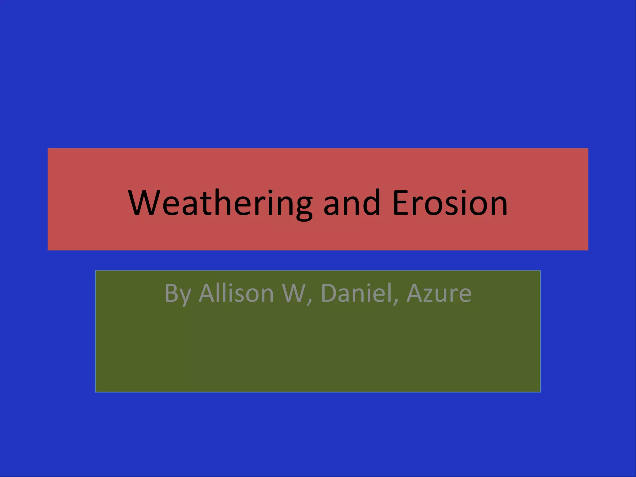 Weathering and Erosion By Allison W, Daniel, Azure