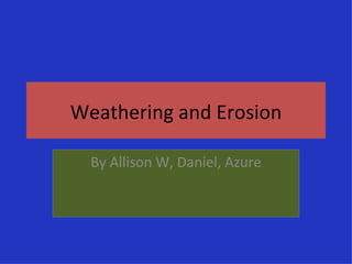Weathering and Erosion By Allison W, Daniel, Azure 