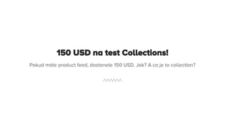 150 USD na test Collections!
Pokud máte product feed, dostanete 150 USD. Jak? A co je to collection?
 