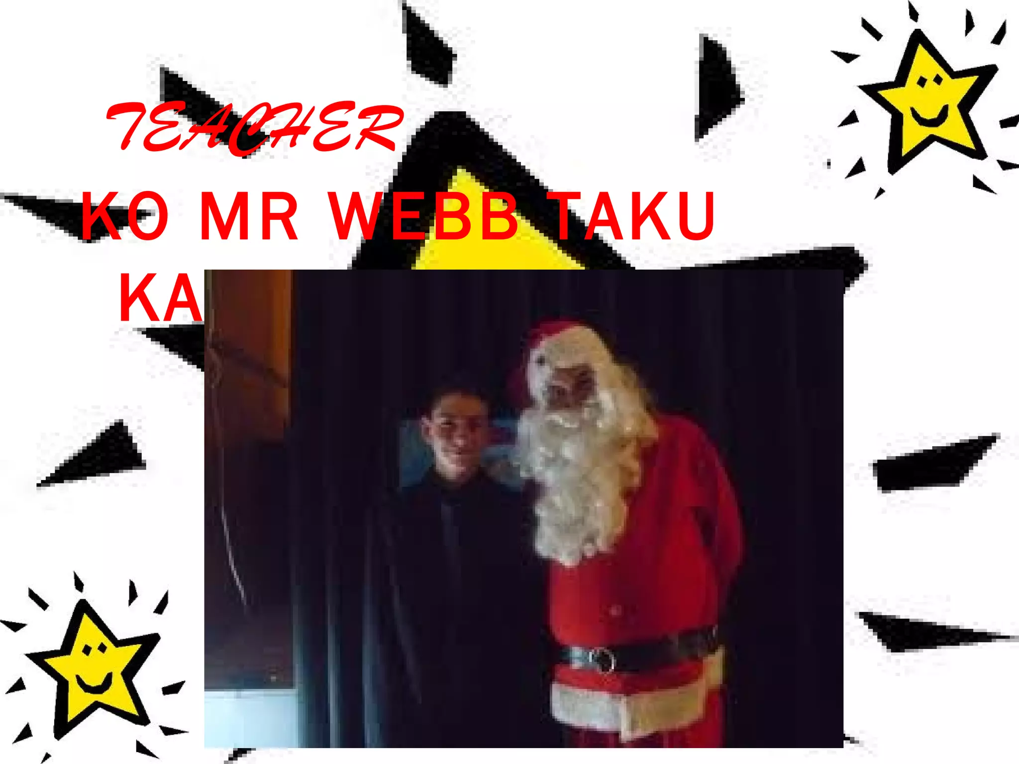 TEACHER
KO MR WEBB TAKU
KAIAKO