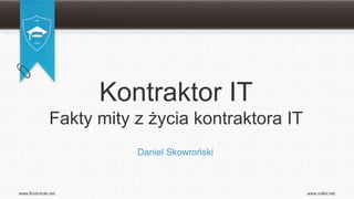 Kontraktor IT
               Fakty mity z życia kontraktora IT
                          Daniel Skowroński



www.fluidcircle.net                                www.valkir.net
 