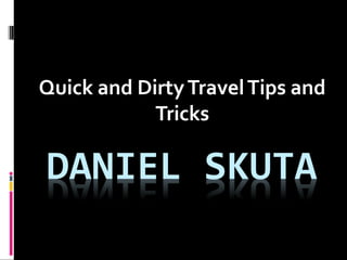Quick and DirtyTravelTips and
Tricks
 