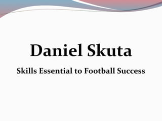 Daniel Skuta
Skills Essential to Football Success
 