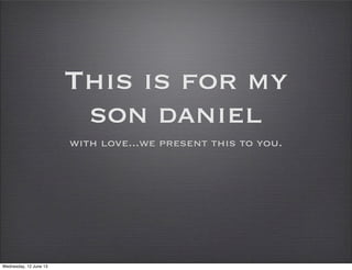 This is for my
son daniel
with love...we present this to you.
Wednesday, 12 June 13
 