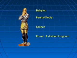 Babylon
Persia/Media
Greece
Rome: A divided kingdom
 