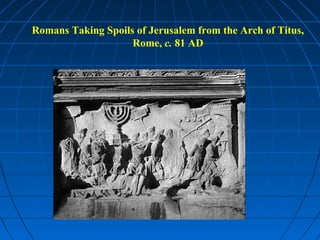 Romans Taking Spoils of Jerusalem from the Arch of Titus,
Rome, c. 81 AD
 