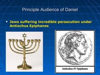 Principle Audience of DanielPrinciple Audience of Daniel
 Jews suffering incredible persecution underJews suffering incredible persecution under
Antiochus EpiphanesAntiochus Epiphanes
 