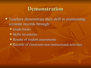 Demonstration Teachers demonstrate their skill in maintaining accurate records through: Grade books Skills inventories Results of student assessments Records of classroom non-instructional activities 