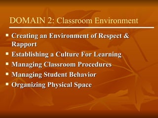 Creating an Environment of Respect & Rapport Establishing a Culture For Learning Managing Classroom Procedures Managing Student Behavior Organizing Physical Space DOMAIN 2:  Classroom Environment 