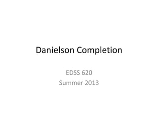 Danielson Completion
EDSS 620
Summer 2013
 