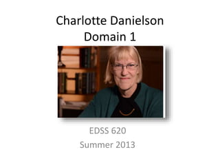 Charlotte Danielson
Domain 1
EDSS 620
Summer 2013
 
