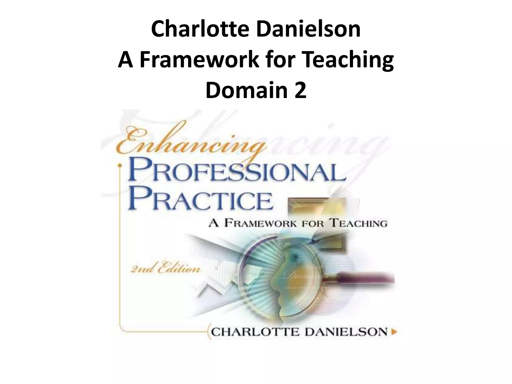 Charlotte Danielson
A Framework for Teaching
Domain 2
 
