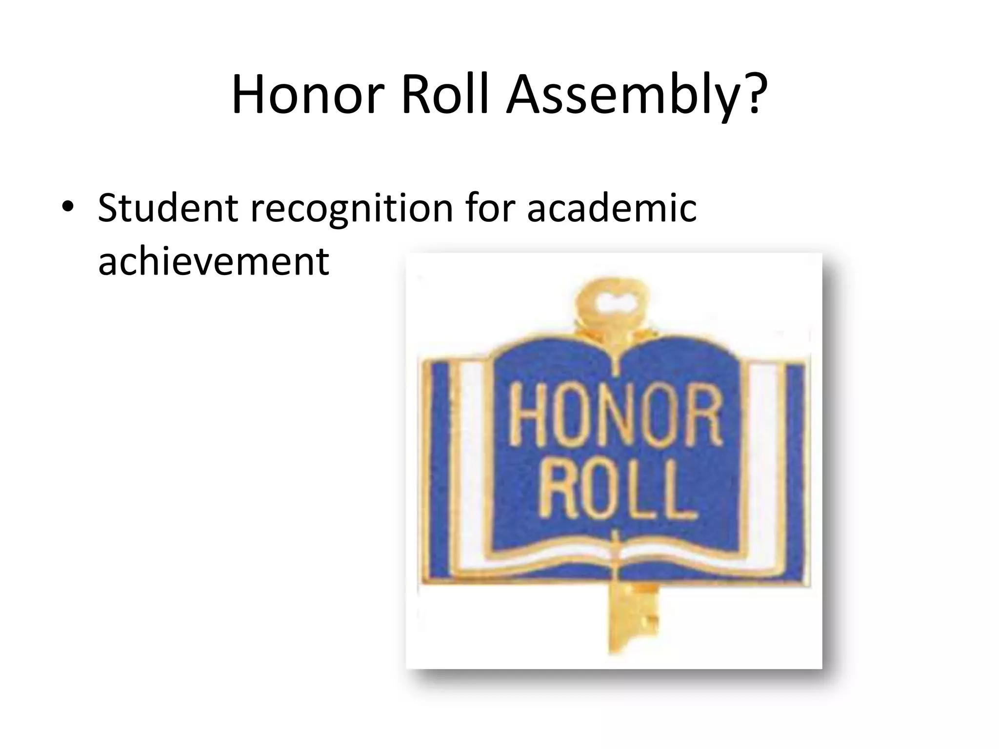 Honor Roll Assembly?
• Student recognition for academic
achievement
 