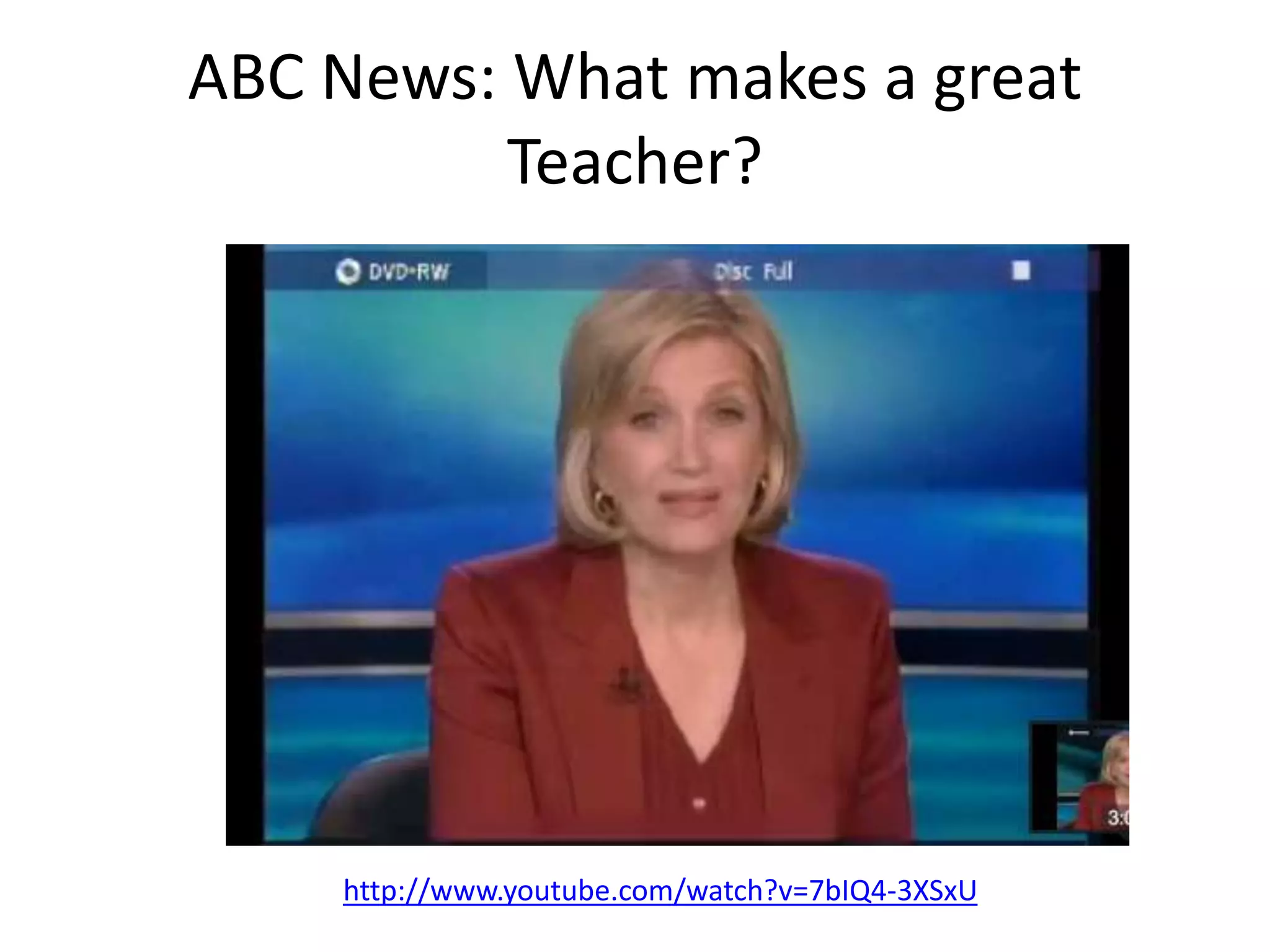 ABC News: What makes a great
Teacher?
http://www.youtube.com/watch?v=7bIQ4-3XSxU
 