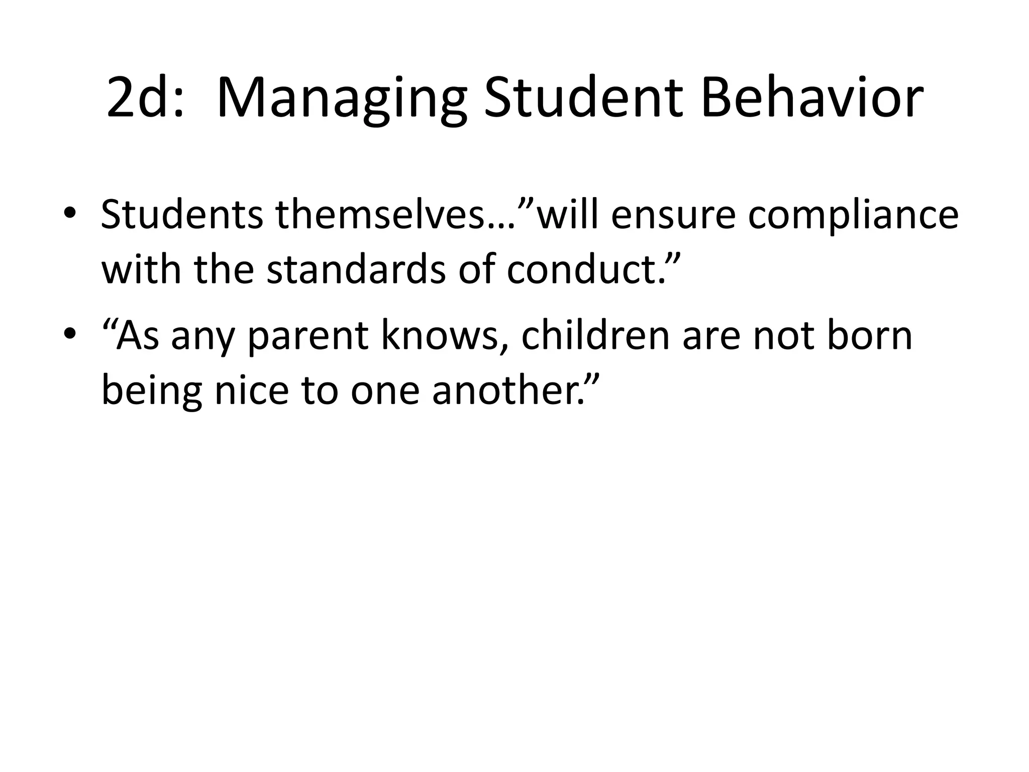 2d: Managing Student Behavior
• Students themselves…”will ensure compliance
with the standards of conduct.”
• “As any parent knows, children are not born
being nice to one another.”
 