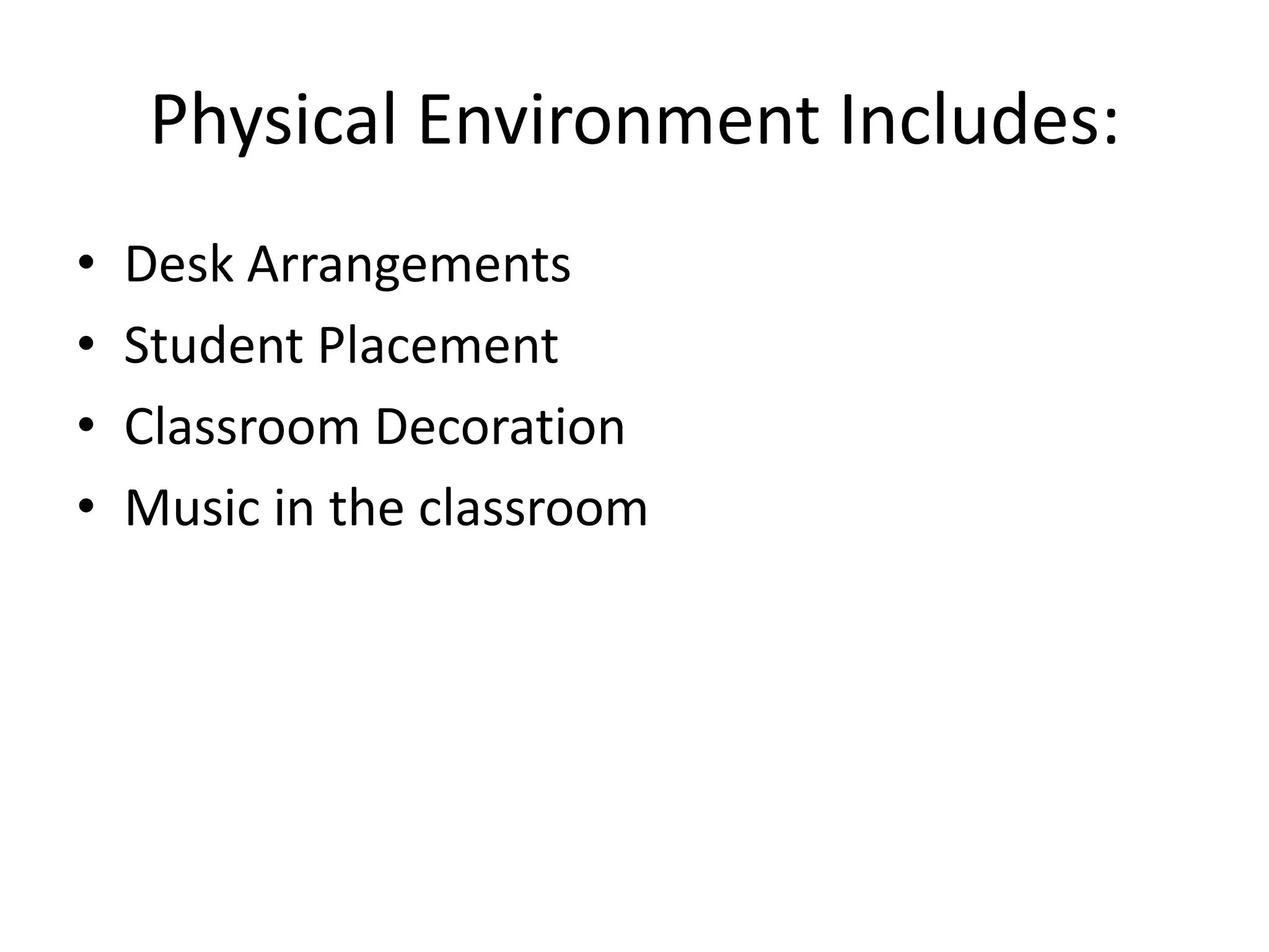 Physical Environment Includes:
• Desk Arrangements
• Student Placement
• Classroom Decoration
• Music in the classroom
 