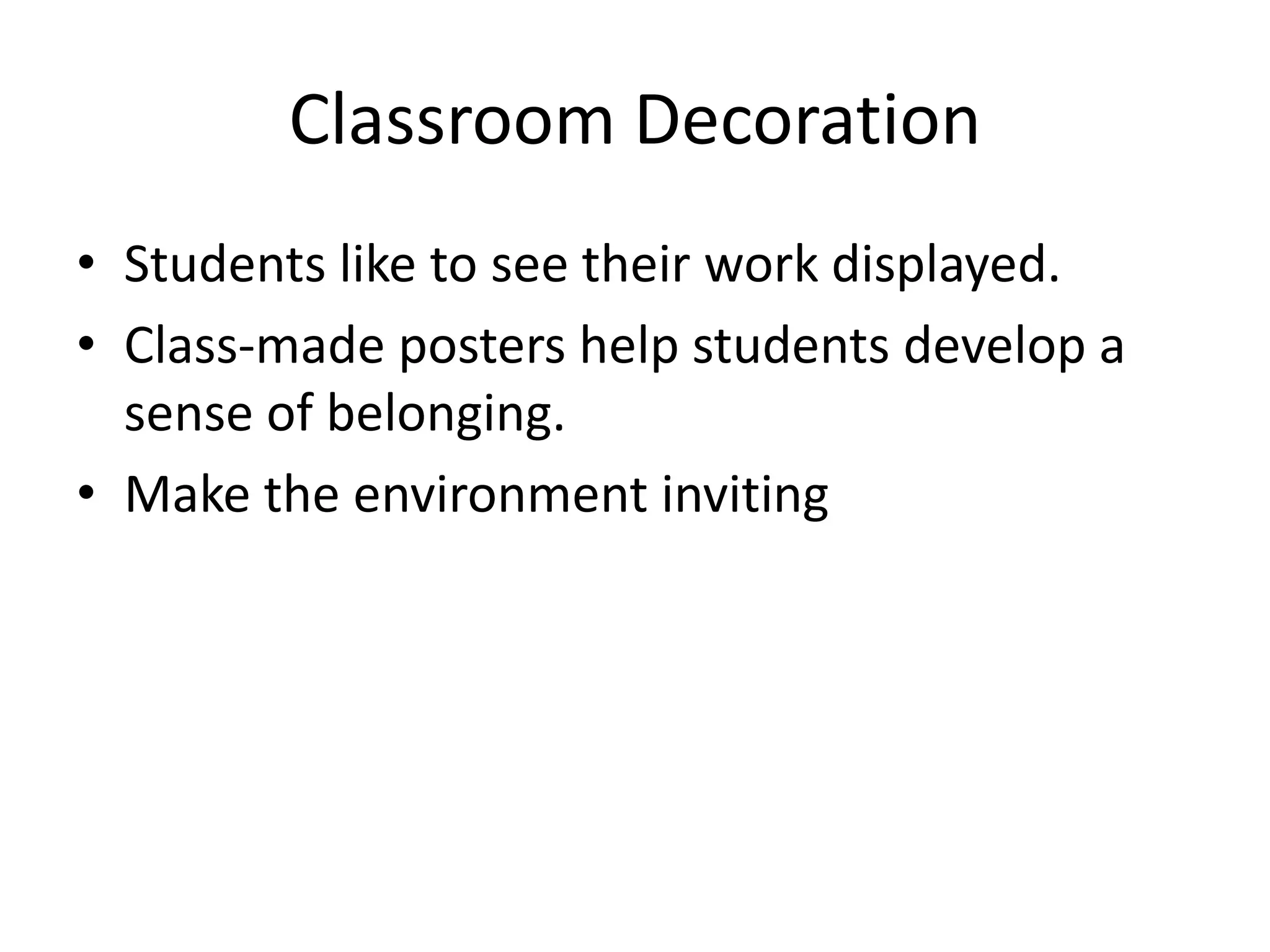 Classroom Decoration
• Students like to see their work displayed.
• Class-made posters help students develop a
sense of belonging.
• Make the environment inviting
 
