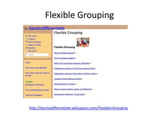 Flexible Grouping
http://daretodifferentiate.wikispaces.com/Flexible+Grouping
 