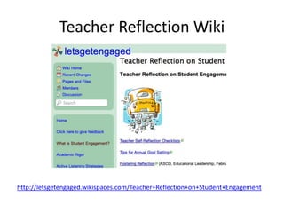 Teacher Reflection Wiki
http://letsgetengaged.wikispaces.com/Teacher+Reflection+on+Student+Engagement
 