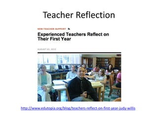 Teacher Reflection
http://www.edutopia.org/blog/teachers-reflect-on-first-year-judy-willis
 