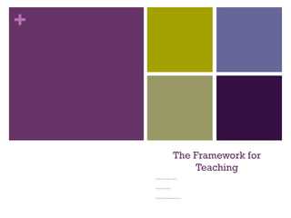 +
The Framework for
Teaching
Introduction to the Concepts
Charlotte Danielson
charlotte_danielson@hotmail.com
 